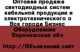 Оптовая продажа светодиодных систем, кабельной продукции и электротехнического о - Все города Бизнес » Оборудование   . Воронежская обл.